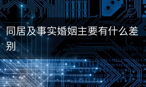 同居及事实婚姻主要有什么差别