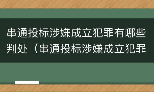 串通投标涉嫌成立犯罪有哪些判处（串通投标涉嫌成立犯罪有哪些判处）