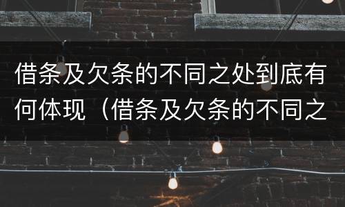 借条及欠条的不同之处到底有何体现（借条及欠条的不同之处到底有何体现法律效力）