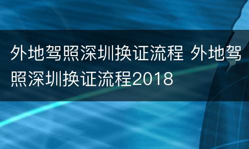 外地驾照深圳换证流程 外地驾照深圳换证流程2018