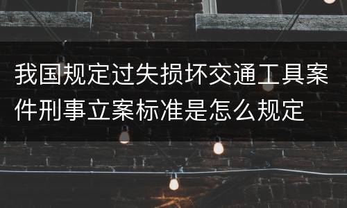 我国规定过失损坏交通工具案件刑事立案标准是怎么规定
