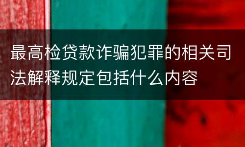 最高检贷款诈骗犯罪的相关司法解释规定包括什么内容