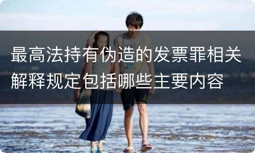 最高法持有伪造的发票罪相关解释规定包括哪些主要内容