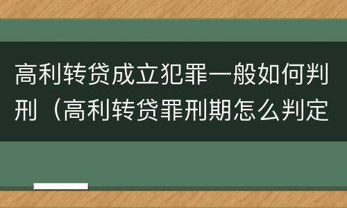高利转贷成立犯罪一般如何判刑（高利转贷罪刑期怎么判定的）