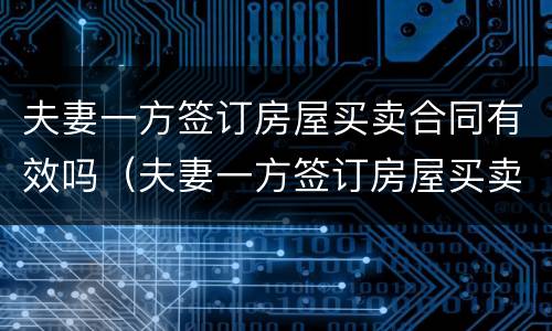 夫妻一方签订房屋买卖合同有效吗（夫妻一方签订房屋买卖合同有效吗怎么写）