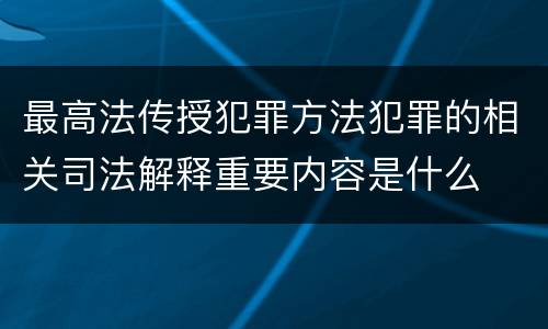 最高法传授犯罪方法犯罪的相关司法解释重要内容是什么