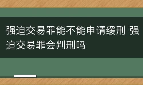 强迫交易罪能不能申请缓刑 强迫交易罪会判刑吗