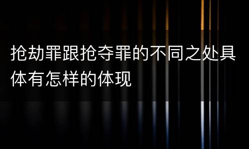 抢劫罪跟抢夺罪的不同之处具体有怎样的体现