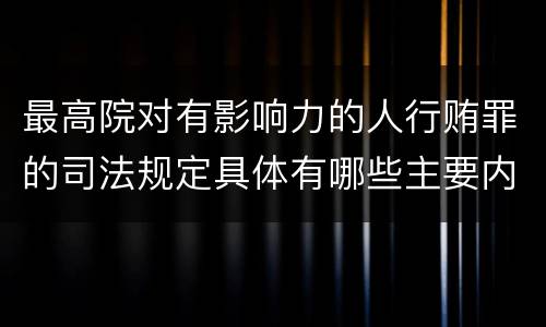 最高院对有影响力的人行贿罪的司法规定具体有哪些主要内容