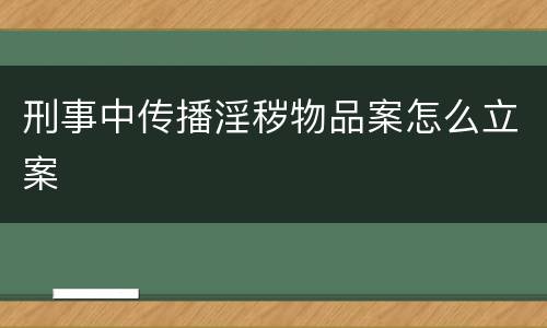 刑事中传播淫秽物品案怎么立案