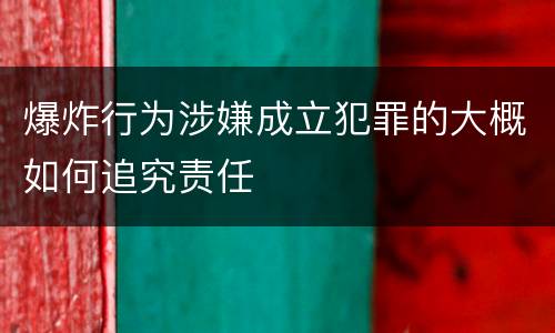 爆炸行为涉嫌成立犯罪的大概如何追究责任
