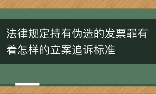 法律规定持有伪造的发票罪有着怎样的立案追诉标准