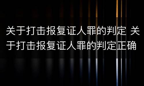 关于打击报复证人罪的判定 关于打击报复证人罪的判定正确的是