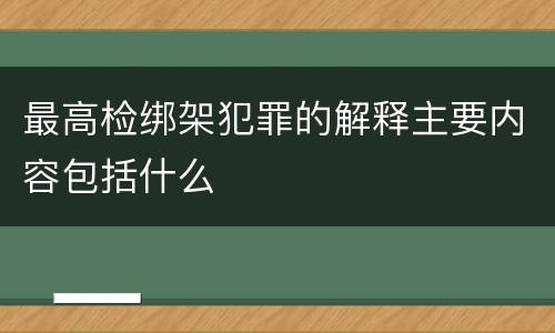 最高检绑架犯罪的解释主要内容包括什么