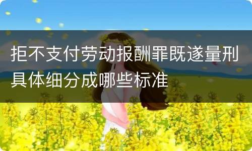 拒不支付劳动报酬罪既遂量刑具体细分成哪些标准