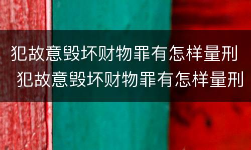 犯故意毁坏财物罪有怎样量刑 犯故意毁坏财物罪有怎样量刑的