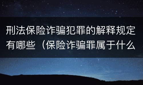 刑法保险诈骗犯罪的解释规定有哪些（保险诈骗罪属于什么犯罪类型）