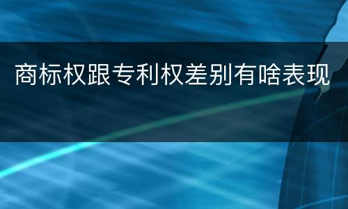 商标权跟专利权差别有啥表现