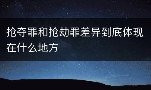 抢夺罪和抢劫罪差异到底体现在什么地方