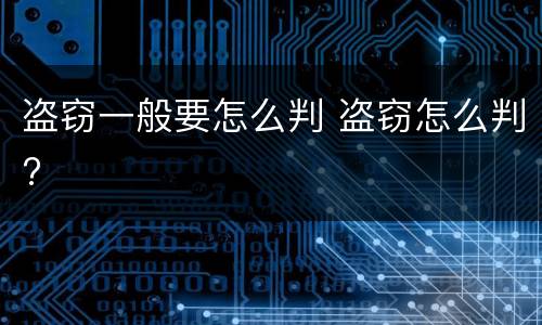 盗窃一般要怎么判 盗窃怎么判?
