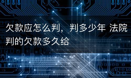 欠款应怎么判，判多少年 法院判的欠款多久给