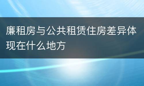 廉租房与公共租赁住房差异体现在什么地方