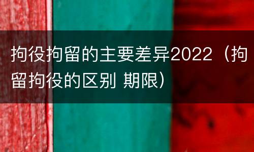 拘役拘留的主要差异2022（拘留拘役的区别 期限）