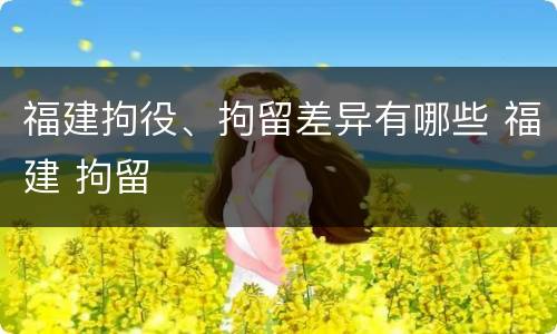 福建拘役、拘留差异有哪些 福建 拘留