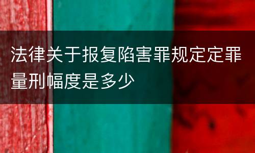法律关于报复陷害罪规定定罪量刑幅度是多少