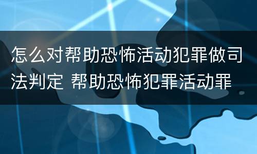 怎么对帮助恐怖活动犯罪做司法判定 帮助恐怖犯罪活动罪