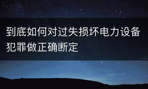 到底如何对过失损坏电力设备犯罪做正确断定