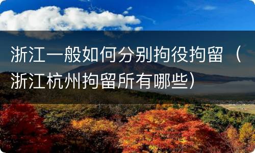 浙江一般如何分别拘役拘留（浙江杭州拘留所有哪些）