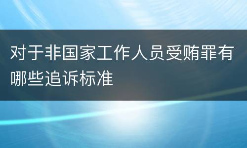 对于非国家工作人员受贿罪有哪些追诉标准