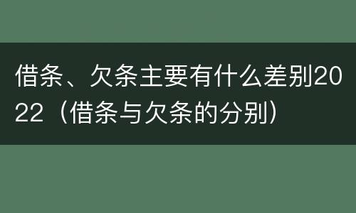 借条、欠条主要有什么差别2022（借条与欠条的分别）