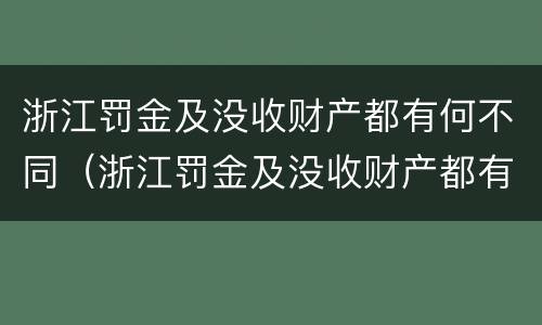 浙江罚金及没收财产都有何不同（浙江罚金及没收财产都有何不同规定）