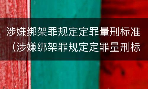 涉嫌绑架罪规定定罪量刑标准（涉嫌绑架罪规定定罪量刑标准是多少）