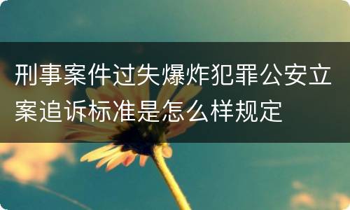 刑事案件过失爆炸犯罪公安立案追诉标准是怎么样规定