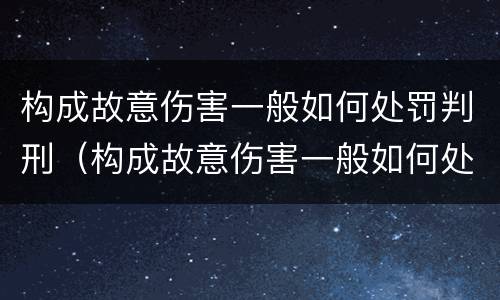 构成故意伤害一般如何处罚判刑（构成故意伤害一般如何处罚判刑多久）