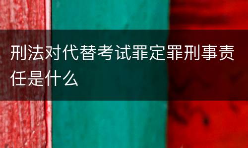 刑法对代替考试罪定罪刑事责任是什么