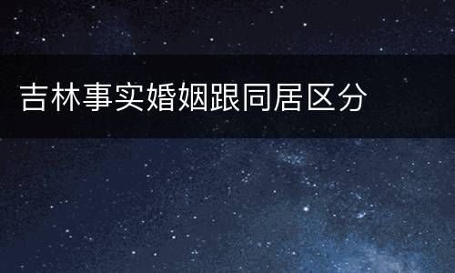 吉林事实婚姻跟同居区分
