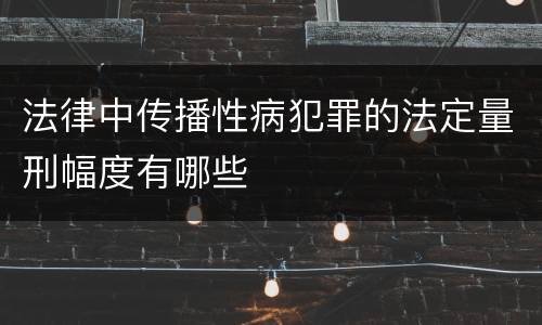 法律中传播性病犯罪的法定量刑幅度有哪些