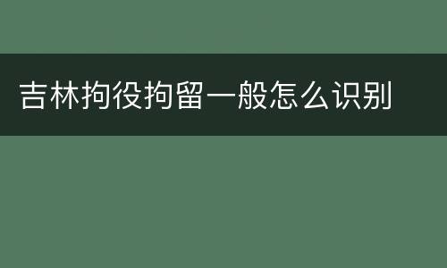 吉林拘役拘留一般怎么识别