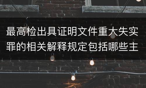 最高检出具证明文件重大失实罪的相关解释规定包括哪些主要内容