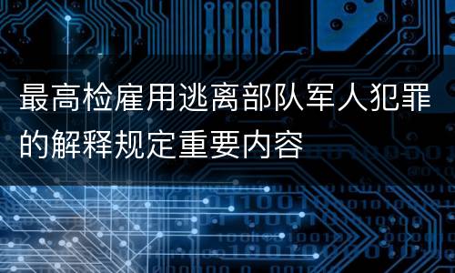 最高检雇用逃离部队军人犯罪的解释规定重要内容