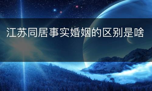 江苏同居事实婚姻的区别是啥