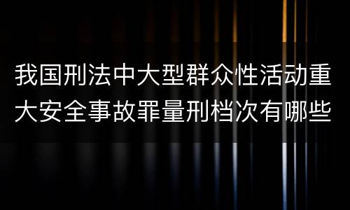 我国刑法中大型群众性活动重大安全事故罪量刑档次有哪些