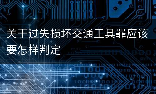 关于过失损坏交通工具罪应该要怎样判定