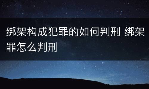 绑架构成犯罪的如何判刑 绑架罪怎么判刑