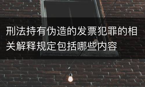 刑法持有伪造的发票犯罪的相关解释规定包括哪些内容