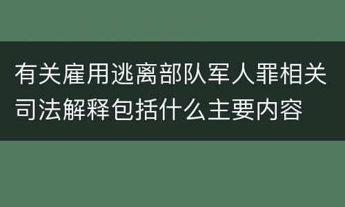有关雇用逃离部队军人罪相关司法解释包括什么主要内容